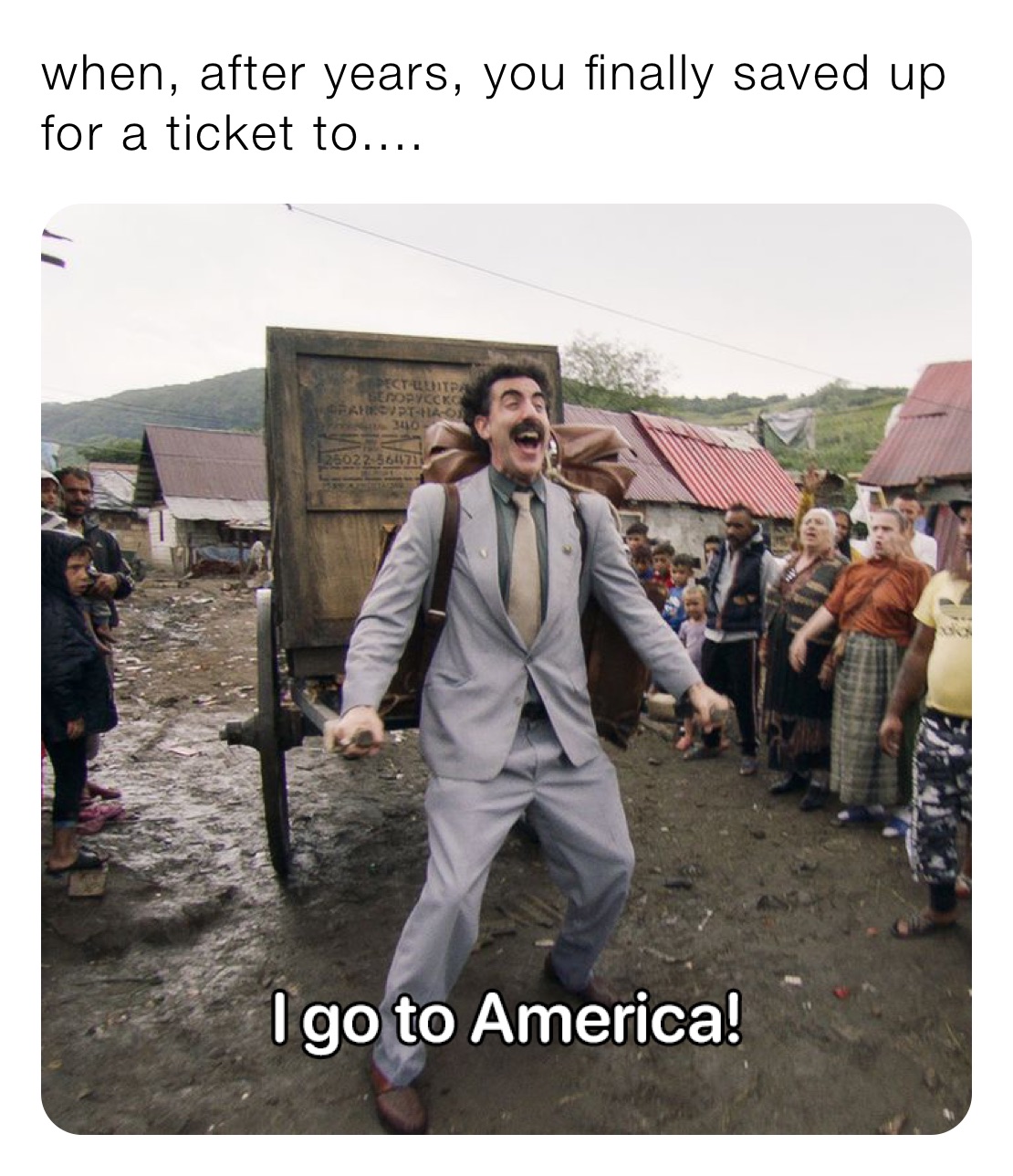 when, after years, you finally saved up for a ticket to....