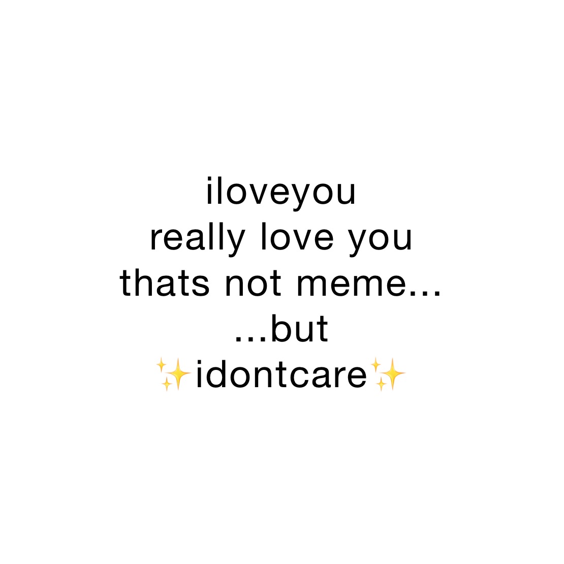 iloveyou
really love you
thats not meme...
...but
✨idontcare✨