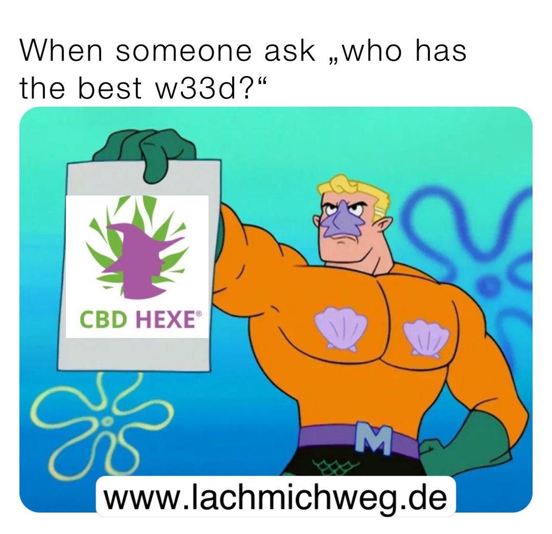 When someone ask „who has the best w33d?“ www.lachmichweg.de