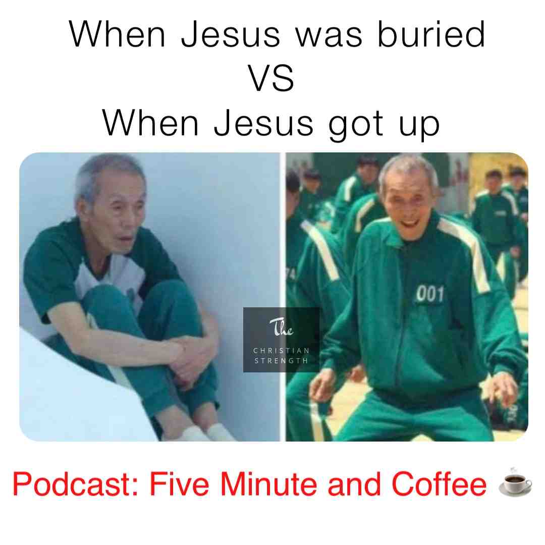 Jesu got up.
Podcast Five minutes and coffee for encouragement.