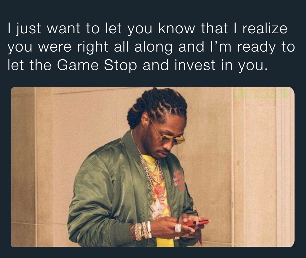 I just want to let you know that I realize you were right all along and I’m ready to let the Game Stop and invest in you. 