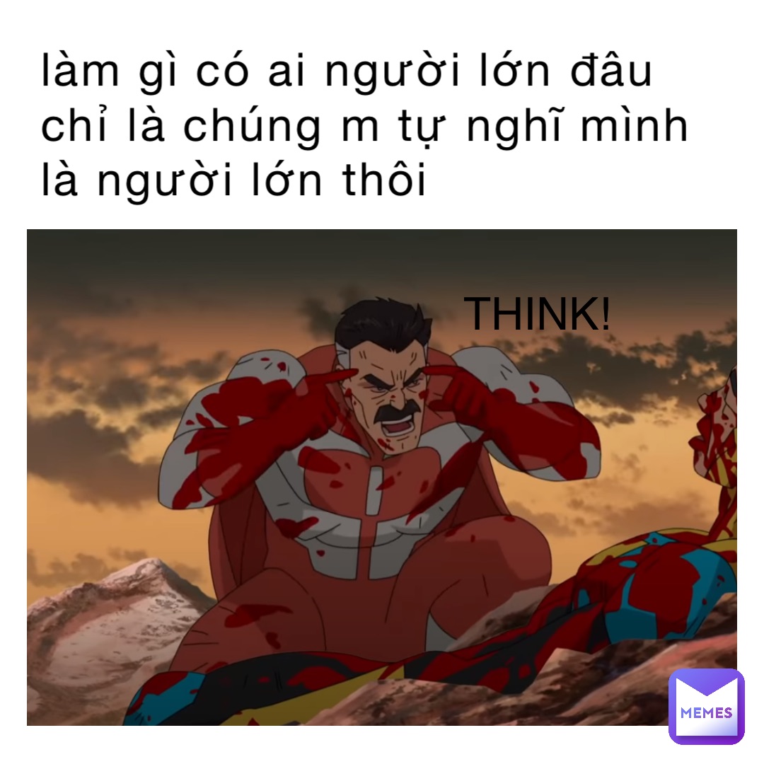 làm gì có ai người lớn đâu chỉ là chúng m tự nghĩ mình là người lớn thôi THINK!