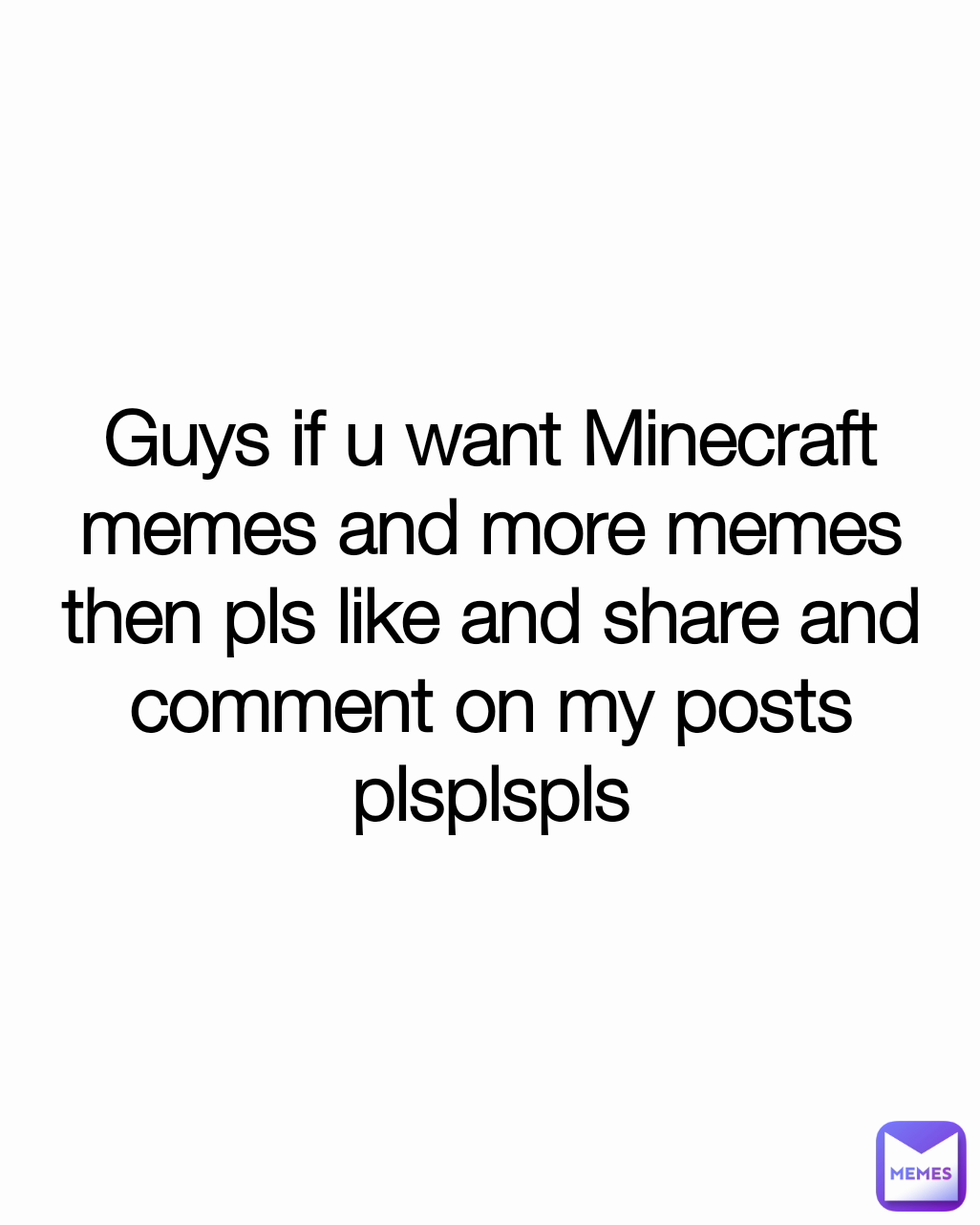 Guys if u want Minecraft memes and more memes then pls like and share and comment on my posts plsplspls