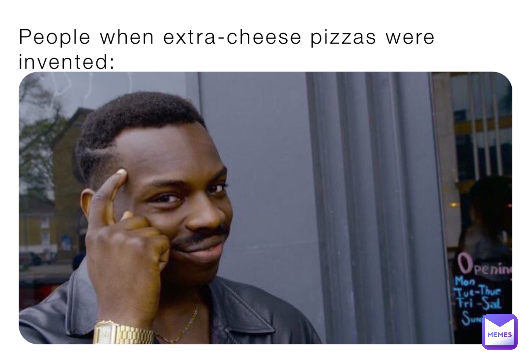 People when extra-cheese pizzas were invented:
