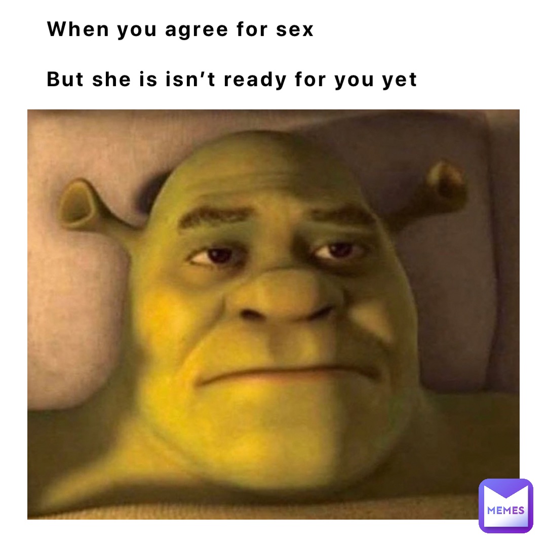 When you agree for sex

But she is isn’t ready for you yet