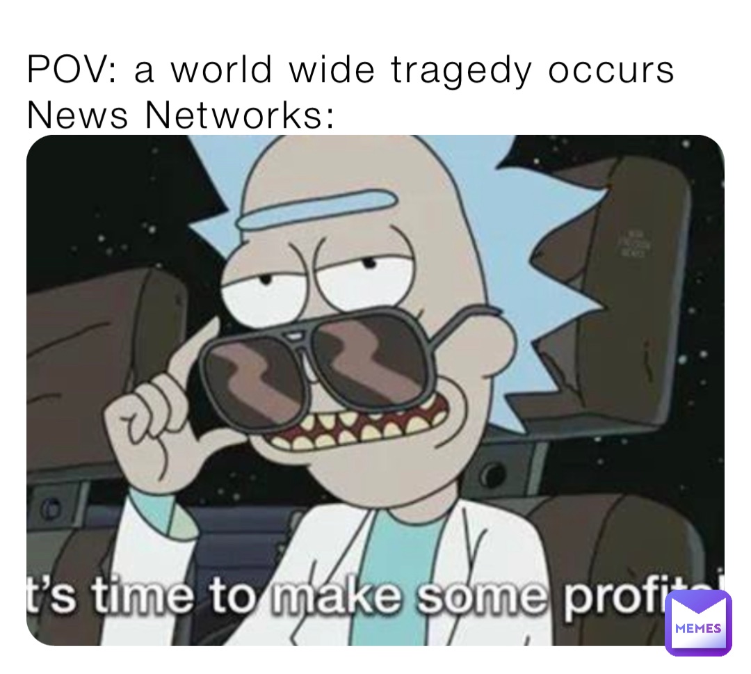POV: a world wide tragedy occurs
News Networks: