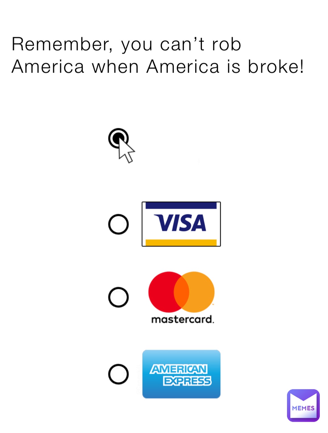 Remember, you can’t rob America when America is broke!