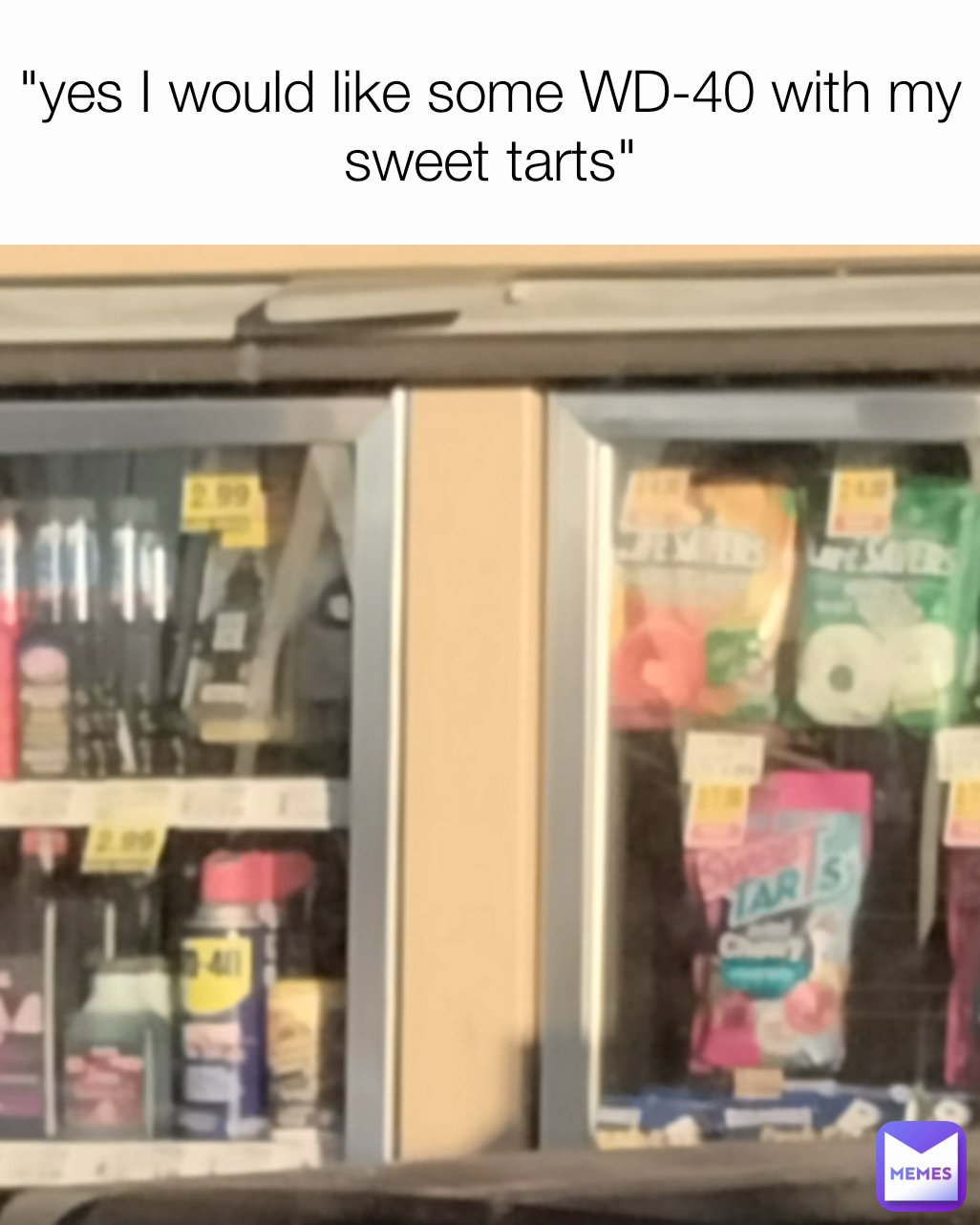 "yes I would like some WD-40 with my sweet tarts"