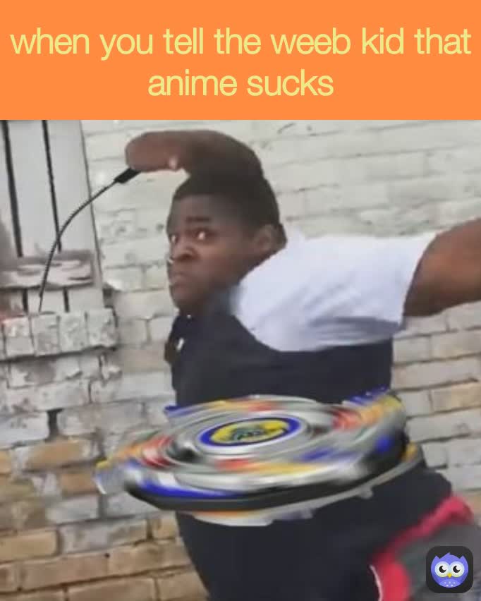 when you tell the weeb kid that anime sucks