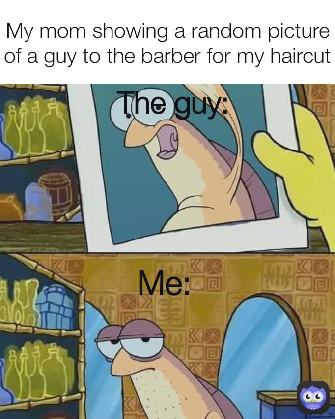 The guy: Me: My mom showing a random picture of a guy to the barber for my haircut