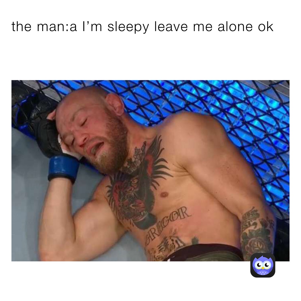 the man:a I’m sleepy leave me alone ok         