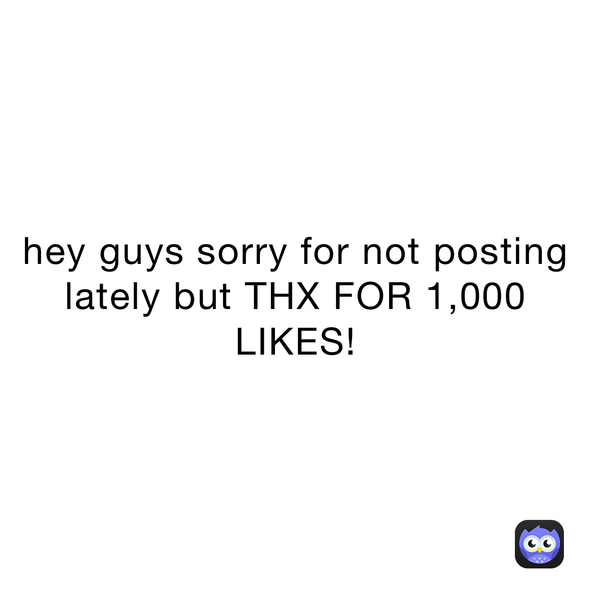 hey guys sorry for not posting lately but THX FOR 1,000 LIKES!
