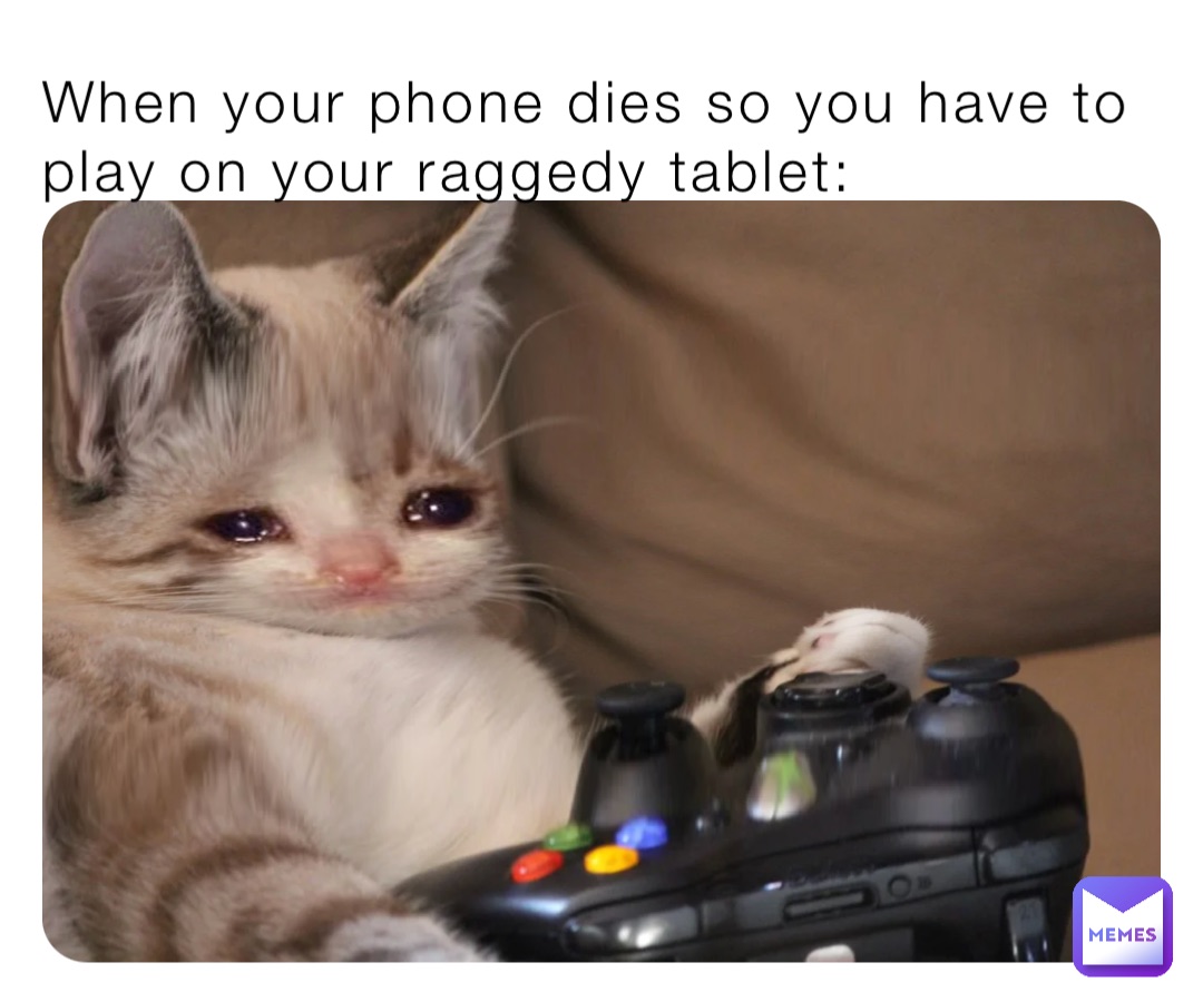 When your phone dies so you have to play on your raggedy tablet: Why-