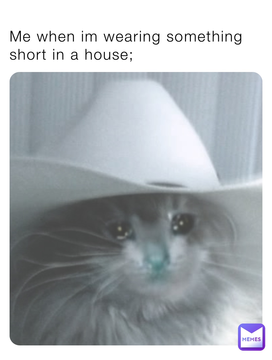 Me when im wearing something short in a house;