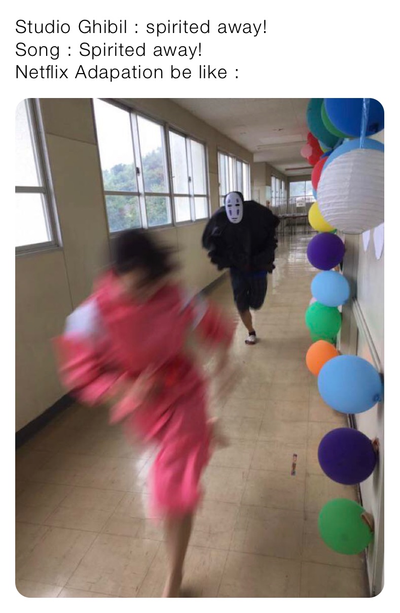 Studio Ghibil : spirited away!                   Song : Spirited away!                               Netflix Adapation be like :