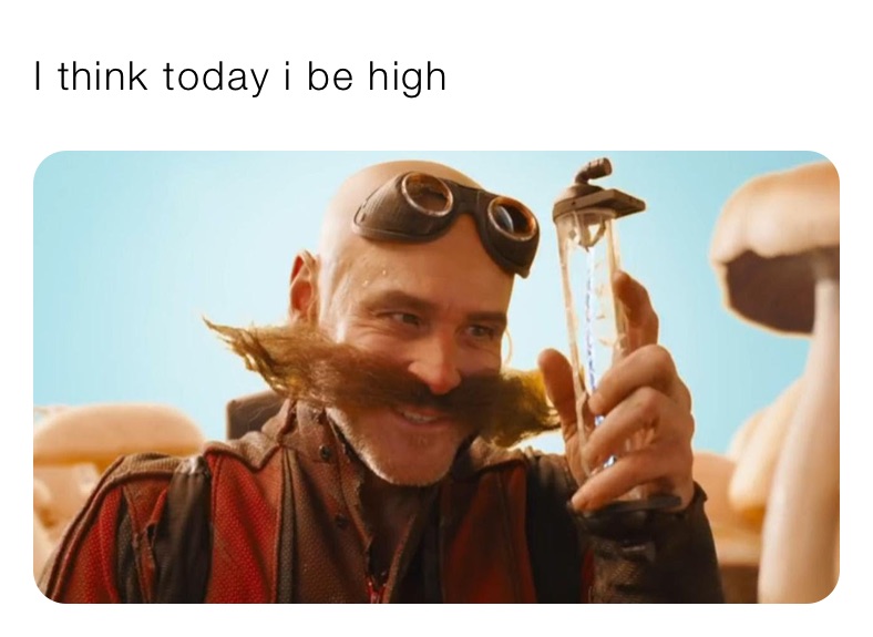 I think today i be high