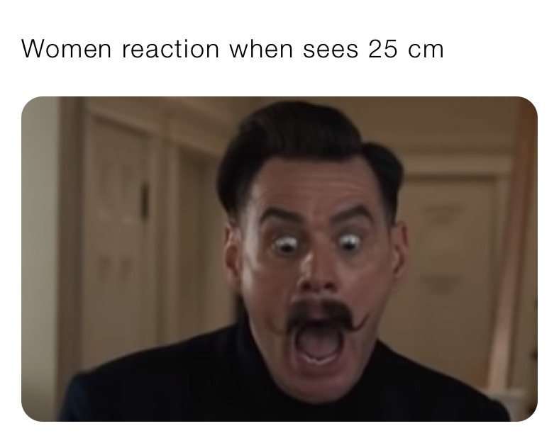 Women reaction when sees 25 cm