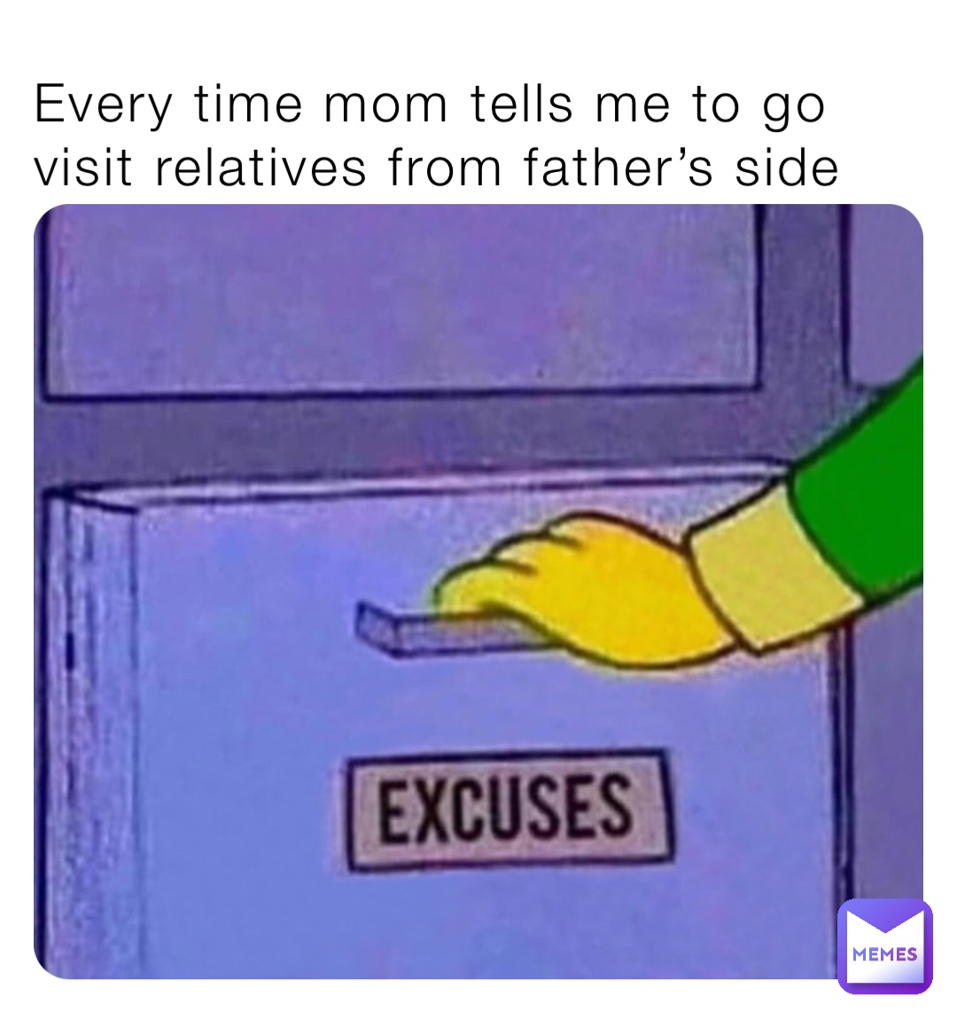 Every time mom tells me to go visit relatives from father’s side