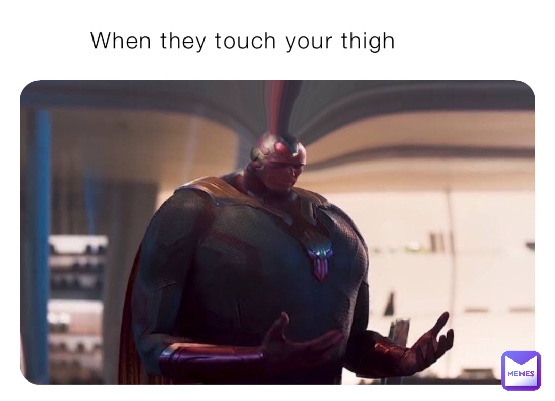 When they touch your thigh