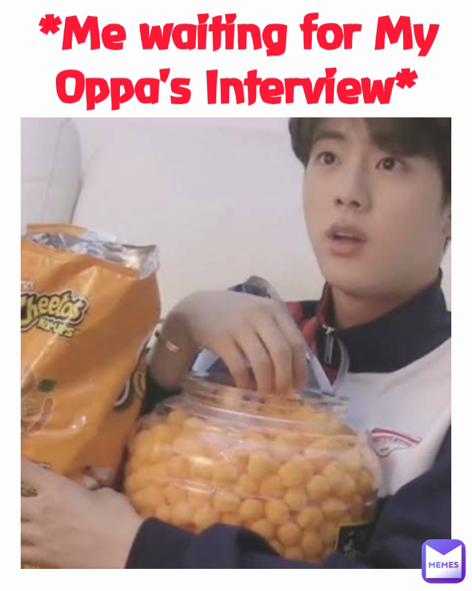 *Me waiting for My Oppa's Interview*