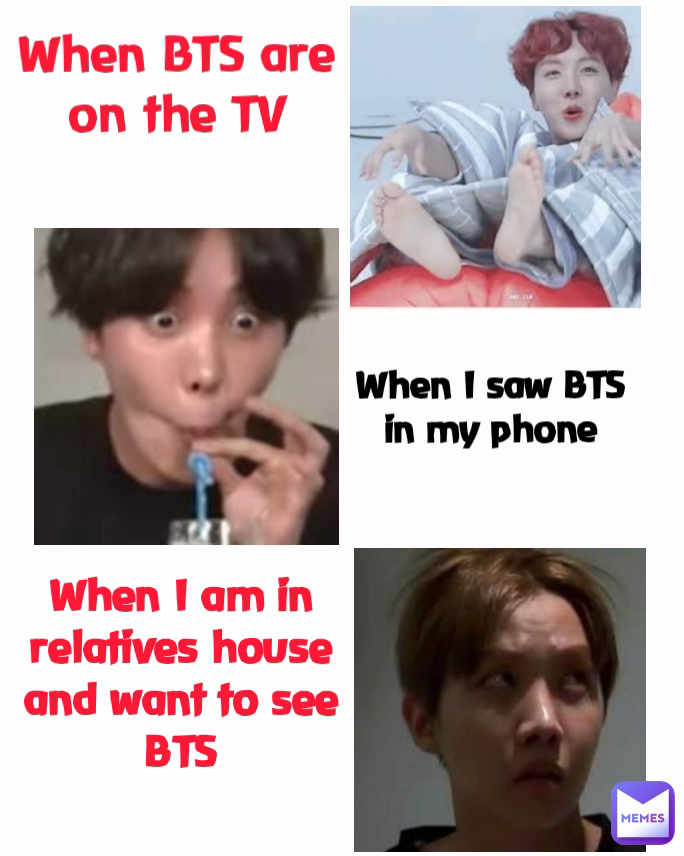 When BTS are on the TV

 When I saw BTS in my phone When I am in relatives house and want to see BTS
