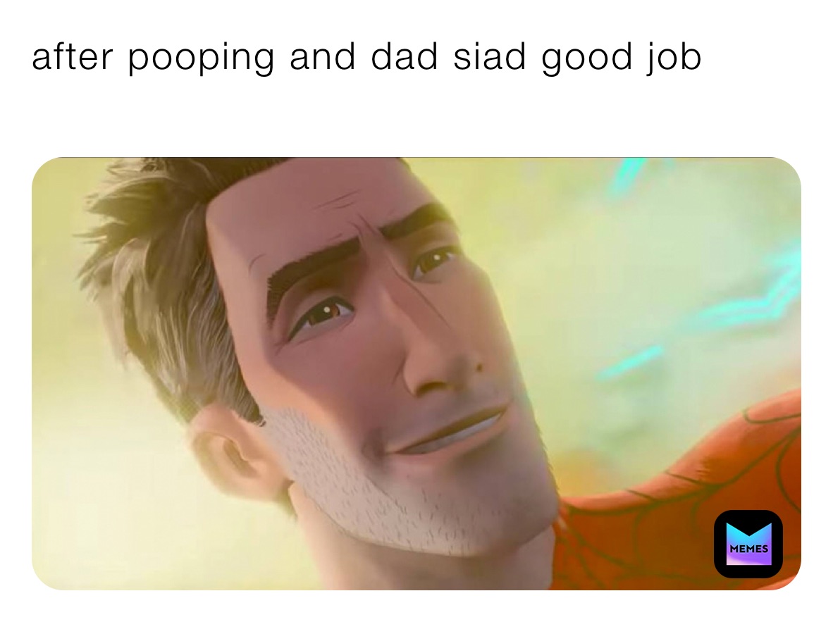 after pooping and dad siad good job 
