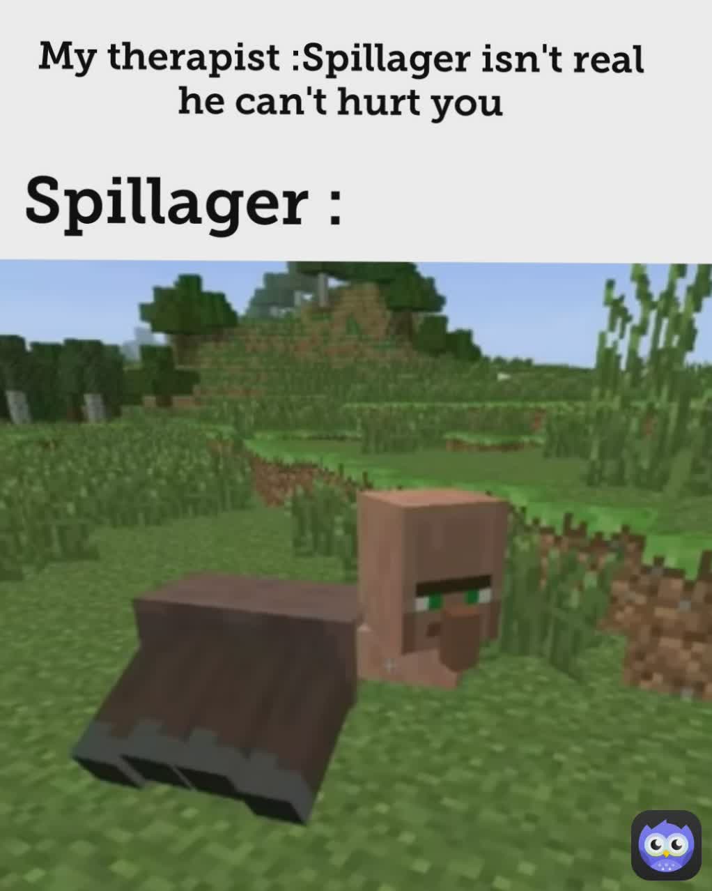 Therapist : Spillager isn't real he can't hurt you
Spillager :