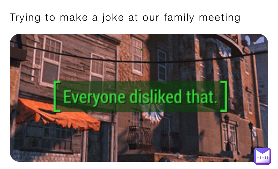 Trying to make a joke at our family meeting