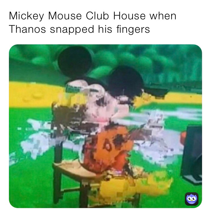 Mickey Mouse Club House when Thanos snapped his fingers