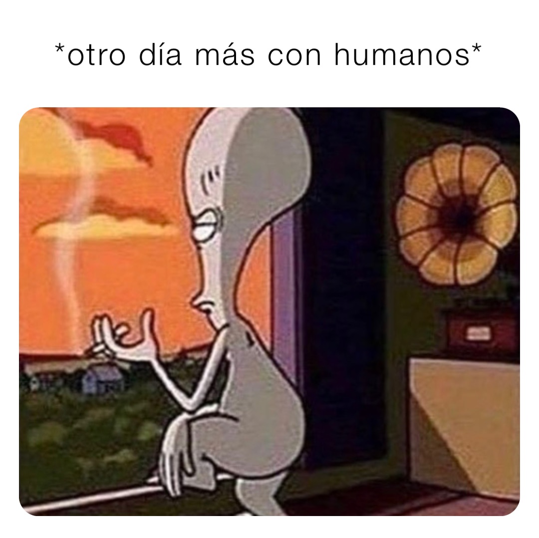 *otro día más con humanos*