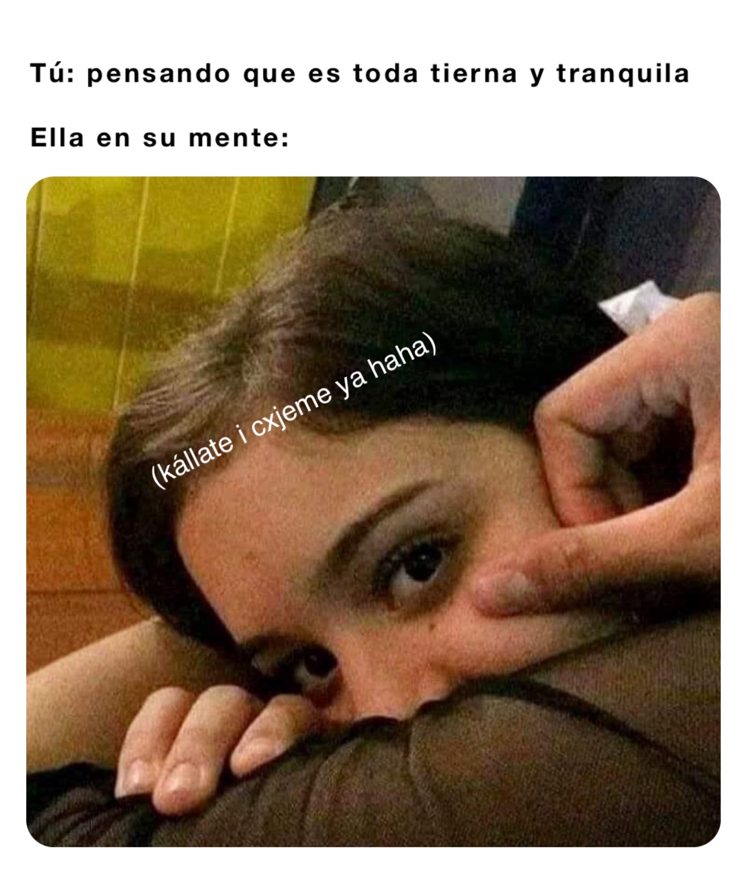 Tú: pensando que es toda tierna y tranquila Ella en su mente: (kállate i  cxjeme ya haha) | @tosxton | Memes, image size:1080x1276