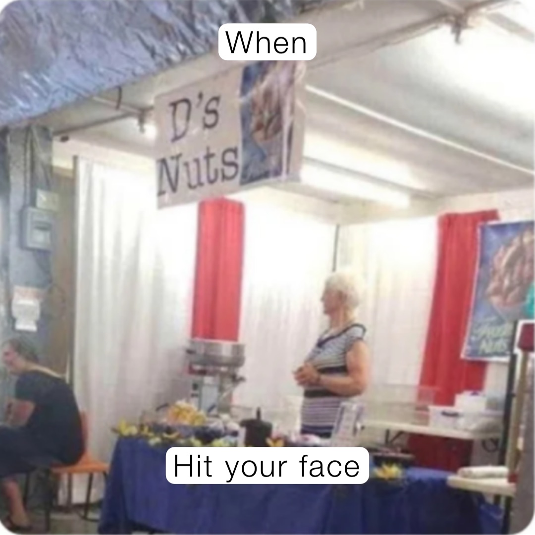 When Hit your face