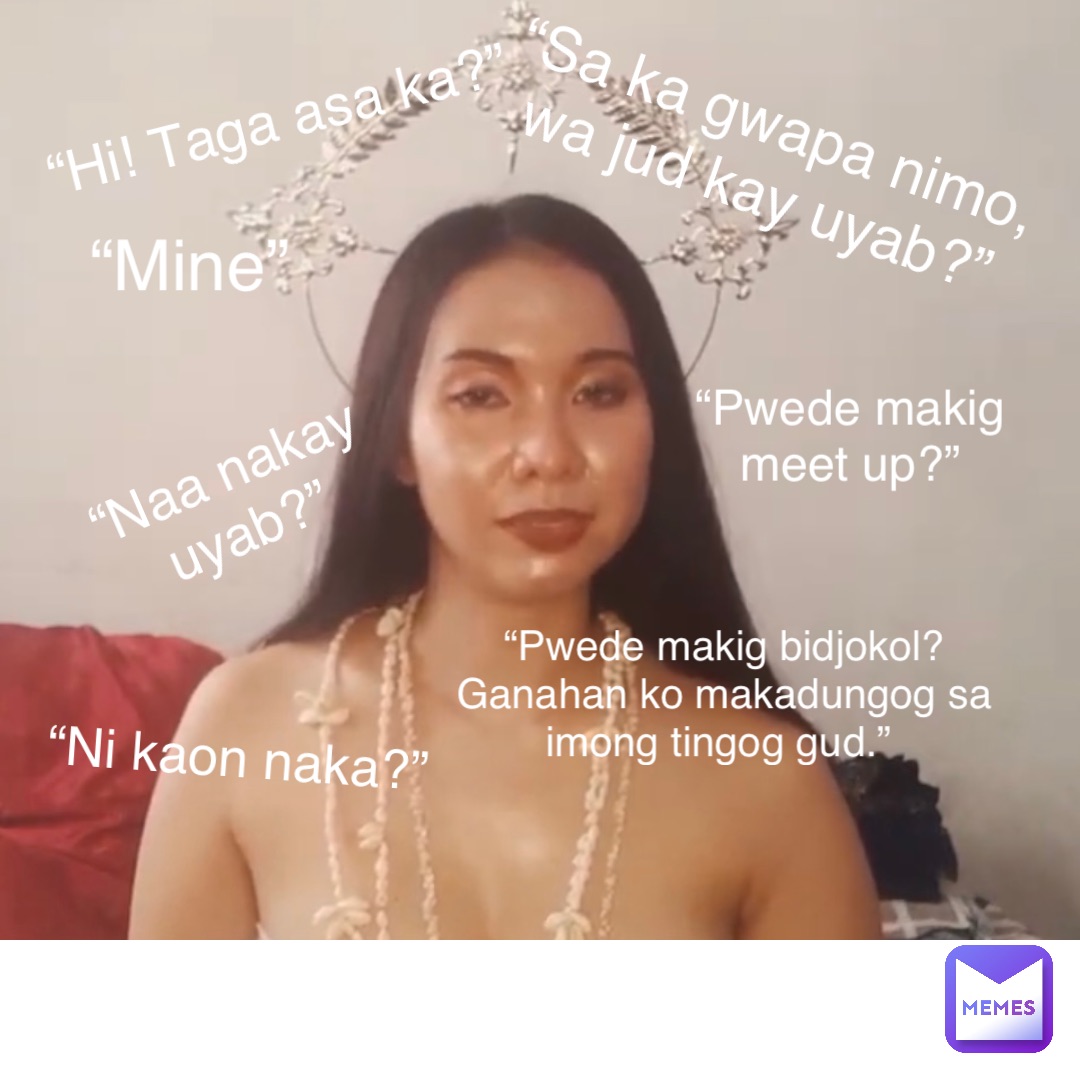 Double tap to edit “Mine” “Naa nakay uyab?” “Sa ka gwapa nimo, wa jud kay uyab?” “Ni kaon naka?” “Hi! Taga asa ka?” “Pwede makig meet up?” “Pwede makig bidjokol? Ganahan ko makadungog sa imong tingog gud.”