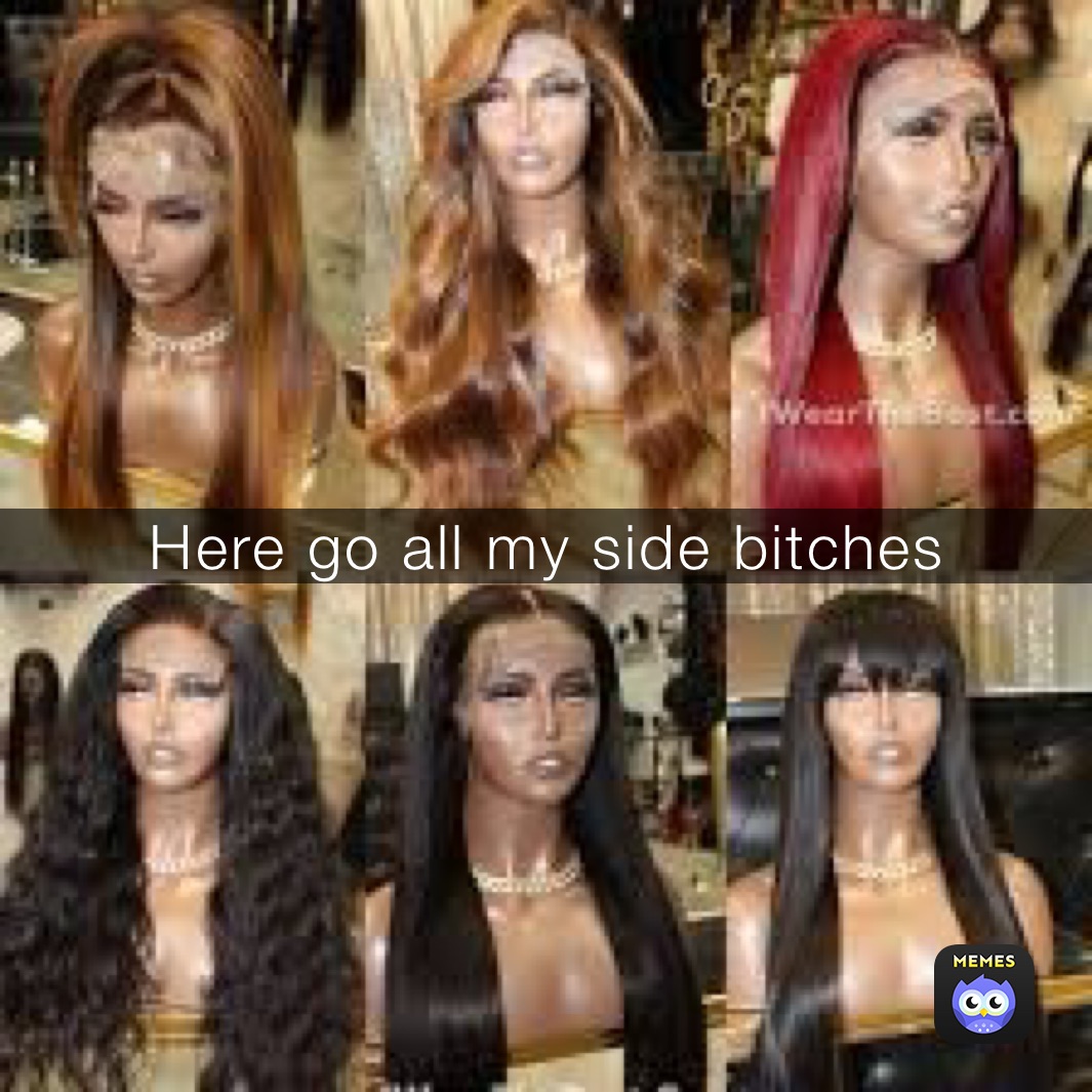 Here go all my side bxtches