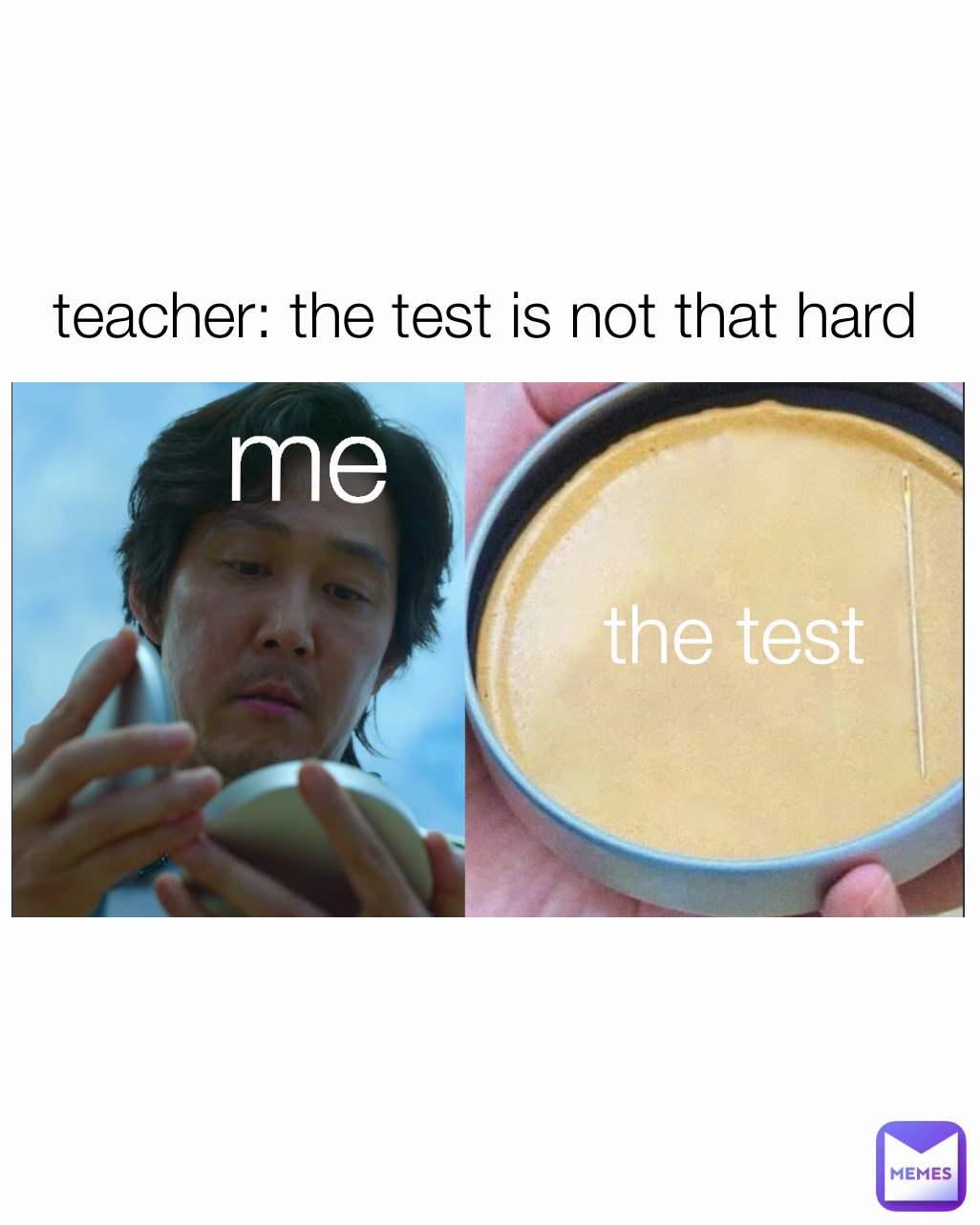 me
 the test
 teacher: the test is not that hard