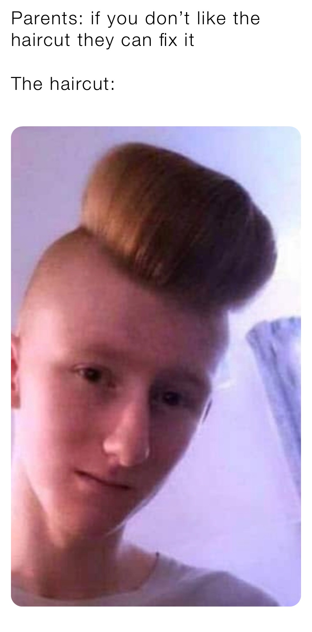 Parents: if you don’t like the haircut they can fix it 

The haircut: