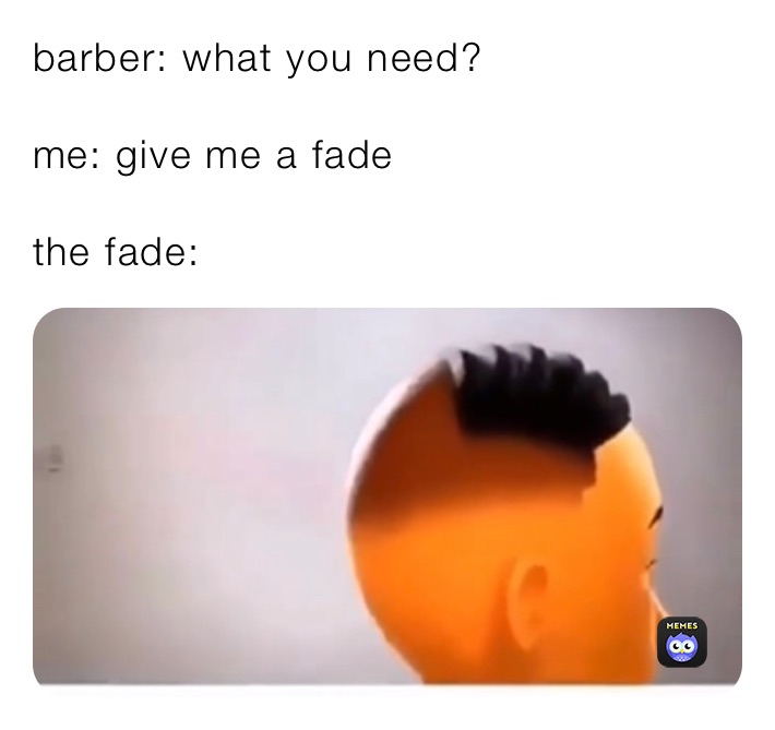 barber: what you need?

me: give me a fade

the fade:￼