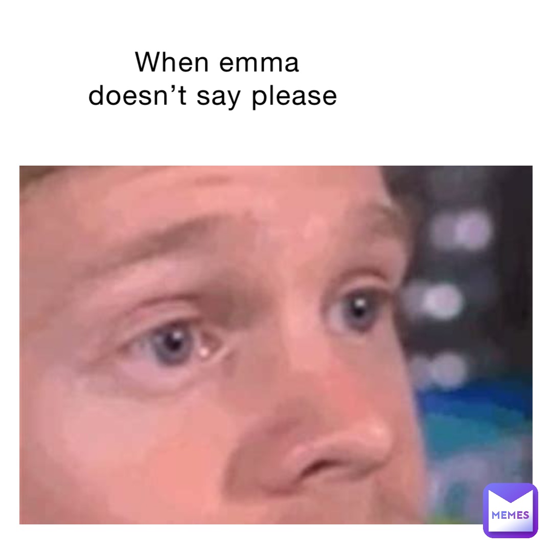 When Emma doesn’t say please