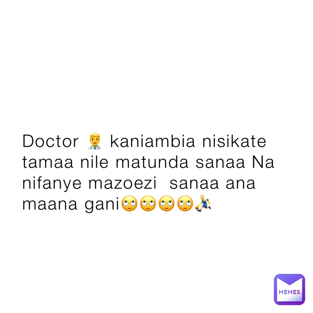 Doctor 👨‍⚕️ kaniambia nisikate tamaa nile matunda sanaa Na nifanye mazoezi  sanaa ana maana gani🙄🙄🙄🙄⛹️‍♂️