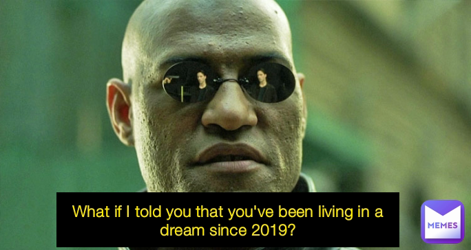 What if I told you that you've been living in a dream since 2019?