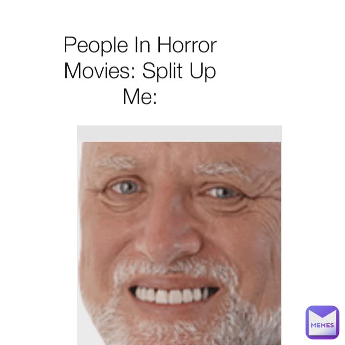 People In Horror Movies: Split Up
Me:
