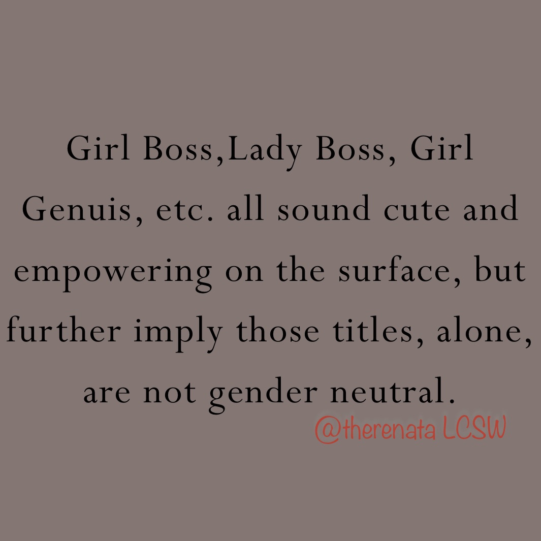 Girl Boss,Lady Boss, Girl Genuis, etc. all sound cute and empowering on the surface, but further imply those titles, alone, are not gender neutral. 