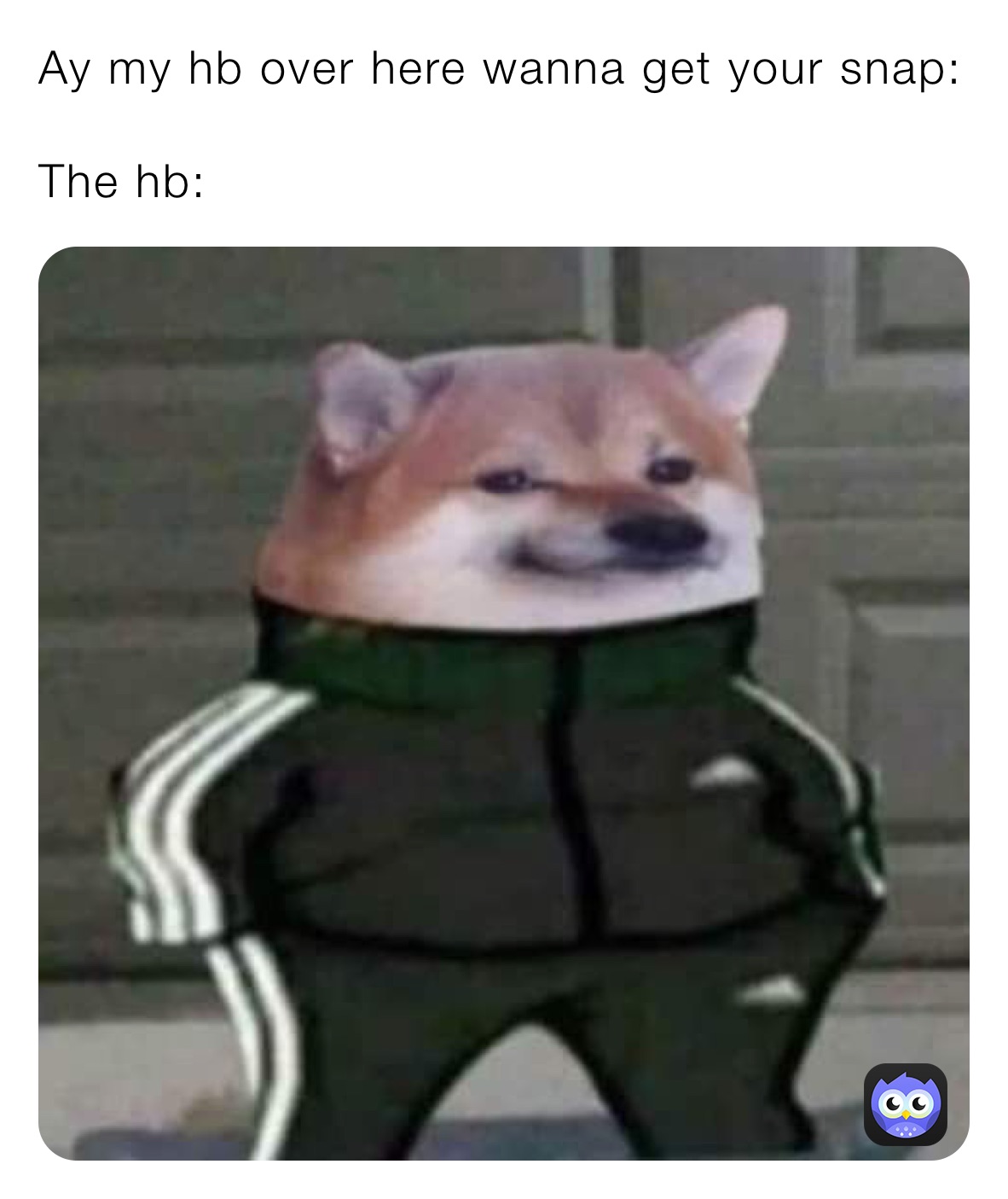 Ay my hb over here wanna get your snap: 

The hb:
