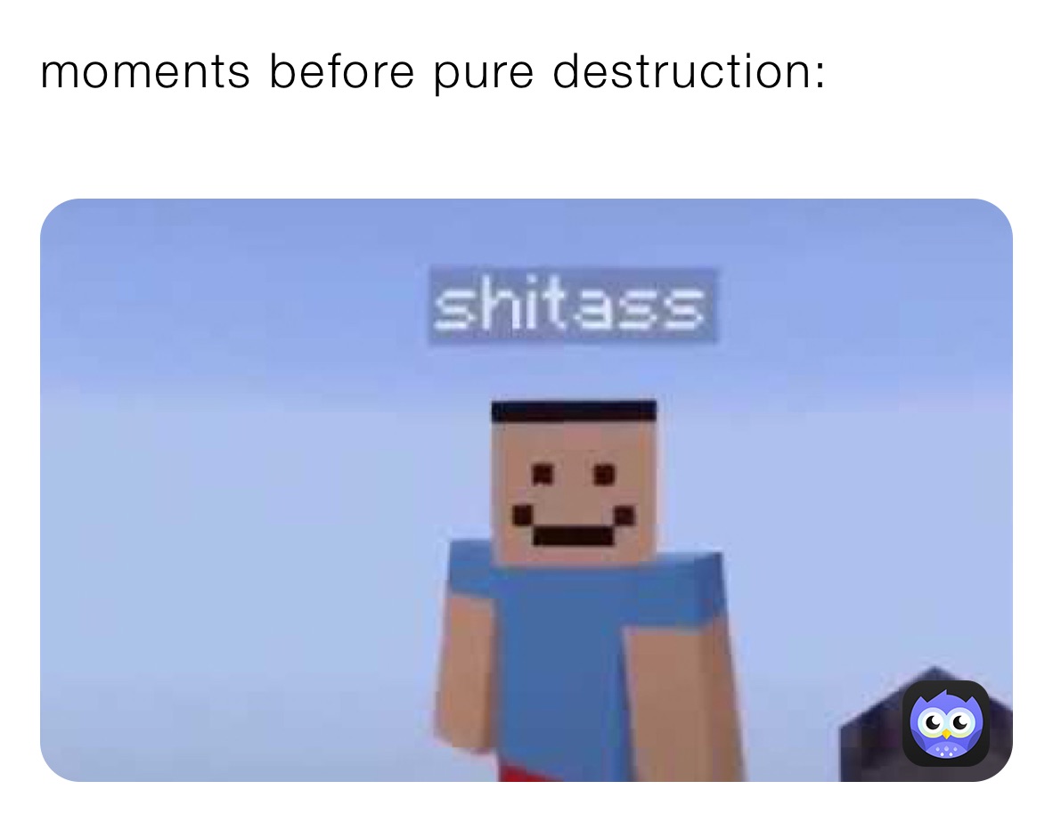 moments before pure destruction:
