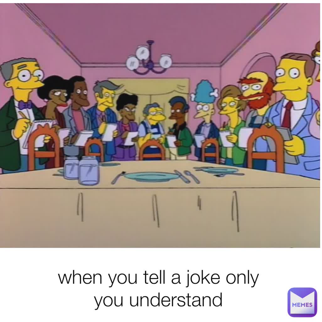 when you tell a joke only you understand