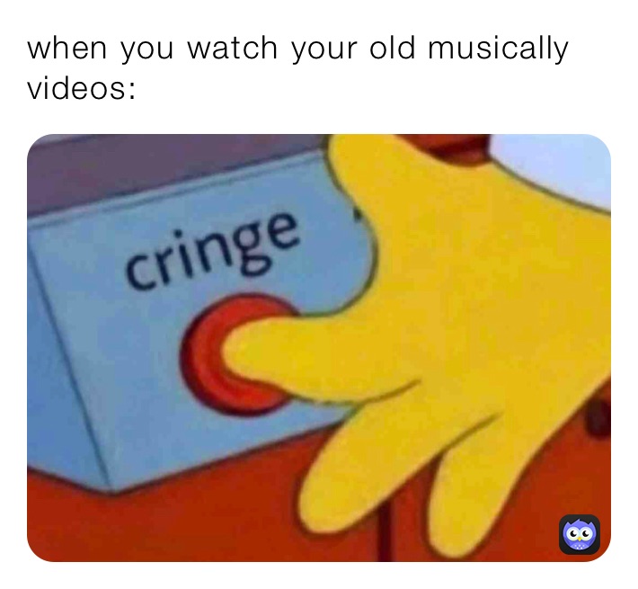 when you watch your old musically videos:￼