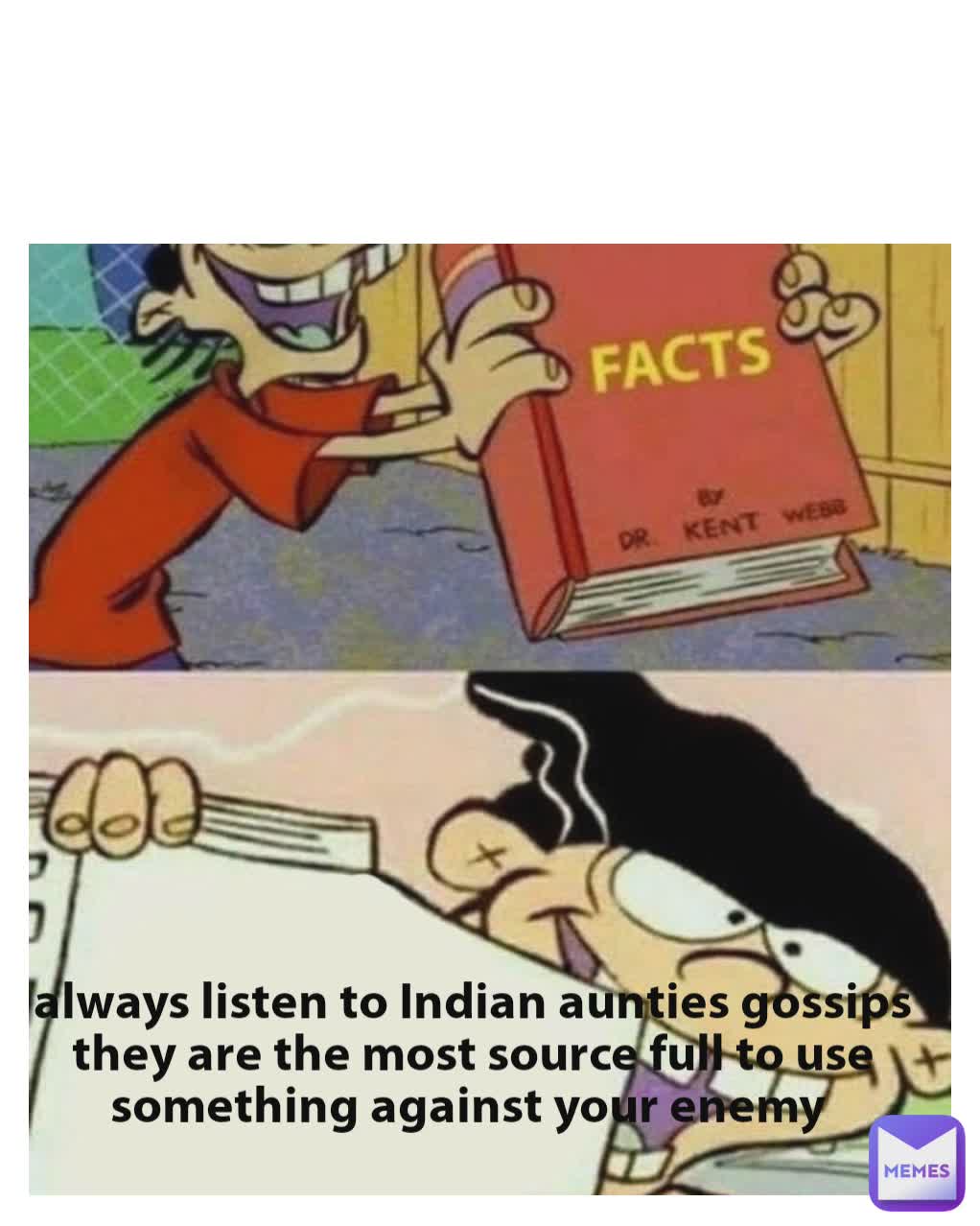 always listen to Indian aunties gossips they are the most source full to use something against your enemy 
