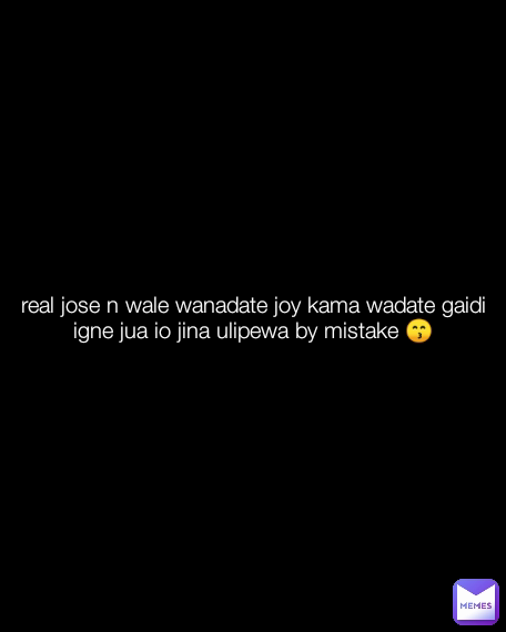 real jose n wale wanadate joy kama wadate gaidi igne jua io jina ulipewa by mistake 😙