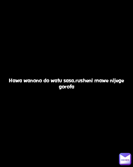Hawa wanono do watu sasa.rusheni mawe nijege gorofa