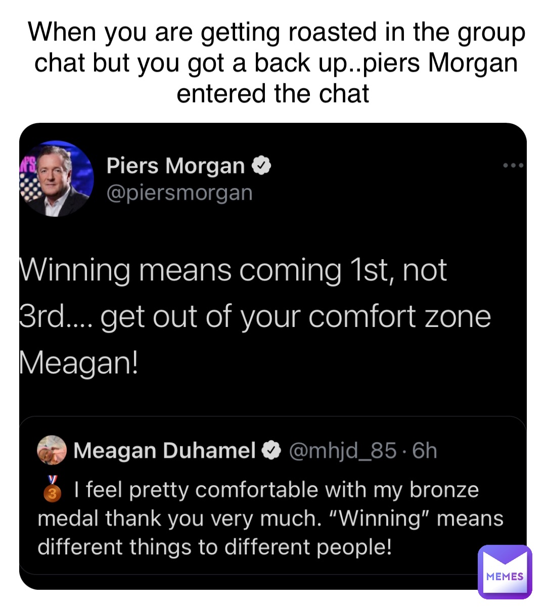 When you are getting roasted in the group chat but you got a back up..piers Morgan entered the chat